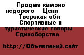 Продам кимоно недорого. › Цена ­ 700 - Тверская обл. Спортивные и туристические товары » Единоборства   
